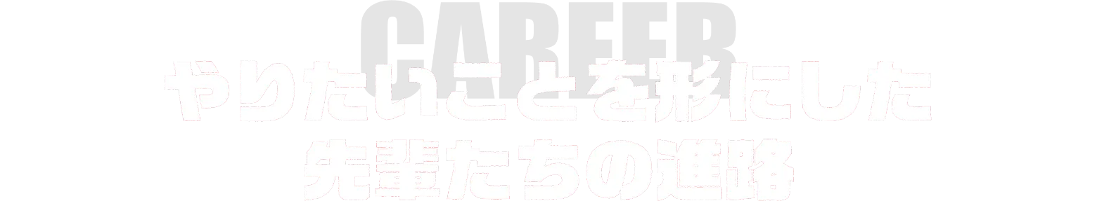 やりたいことを形にした先輩たちの進路