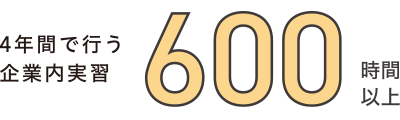 4年間で行う企業内実習600時間以上
