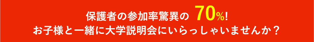 保護者の参加率驚異の70%!お子様と一緒に大学説明会にいらっしゃいませんか?