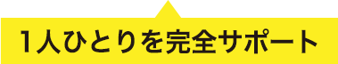 1人ひとりを完全サポート